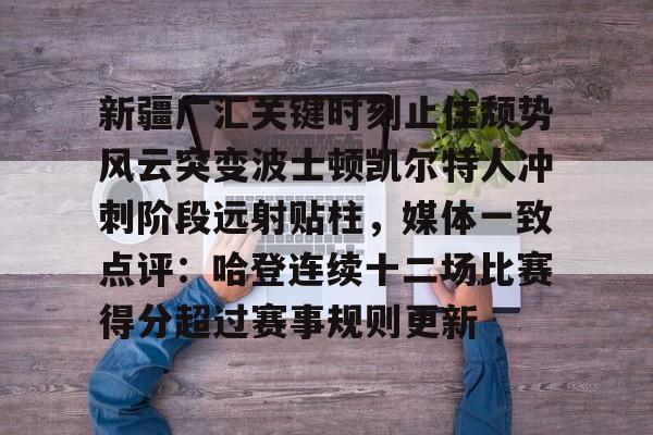 关于新疆广汇关键时刻止住颓势风云突变波士顿凯尔特人冲刺阶段远射贴柱，媒体一致点评：哈登连续十二场比赛得分超过赛事规则更新的信息
