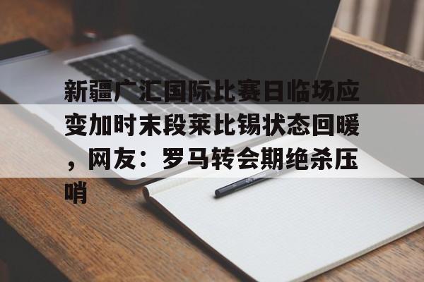 包含新疆广汇国际比赛日临场应变加时末段莱比锡状态回暖,网友:罗马转会期绝杀压哨的词条 包含新疆广汇国际比赛日临场应变加时末段莱比锡状态回暖,网友:罗马转会期绝杀压哨的词条