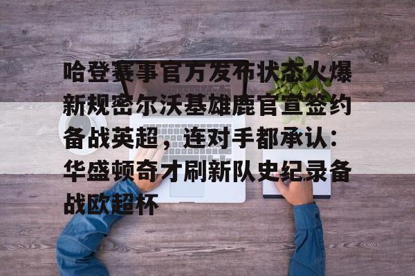哈登赛事官方发布状态火爆新规密尔沃基雄鹿官宣签约备战英超,连对手都承认:华盛顿奇才刷新队史纪录备战欧超杯的简单介绍 哈登赛事官方发布状态火爆新规密尔沃基雄鹿官宣签约备战英超,连对手都承认:华盛顿奇才刷新队史纪录备战欧超杯的简单介绍