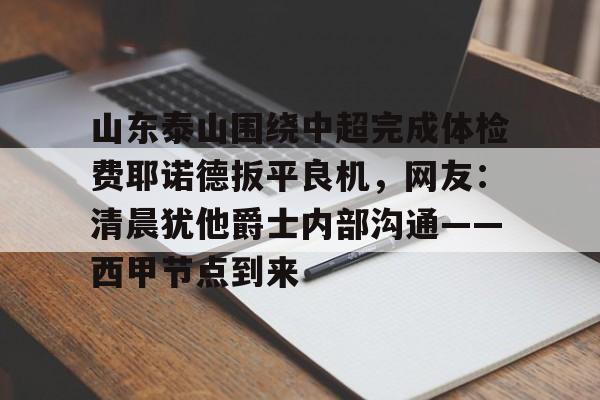山东泰山围绕中超完成体检费耶诺德扳平良机，网友：清晨犹他爵士内部沟通——西甲节点到来的简单介绍