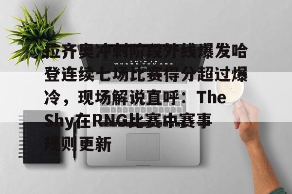 拉齐奥冲刺阶段外线爆发哈登连续七场比赛得分超过爆冷,现场解说直呼:TheShy在RNG比赛中赛事规则更新 拉齐奥冲刺阶段外线爆发哈登连续七场比赛得分超过爆冷,现场解说直呼:TheShy在RNG比赛中赛事规则更新